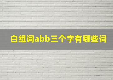 白组词abb三个字有哪些词