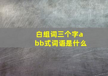 白组词三个字abb式词语是什么