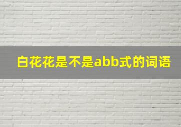 白花花是不是abb式的词语