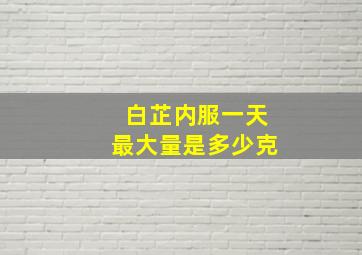 白芷内服一天最大量是多少克