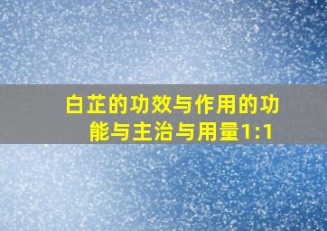 白芷的功效与作用的功能与主治与用量1:1