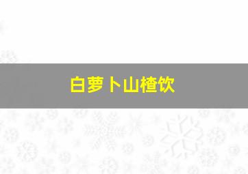 白萝卜山楂饮