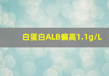 白蛋白ALB偏高1.1g/L