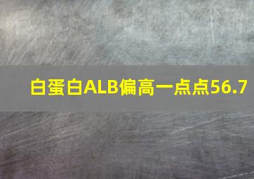 白蛋白ALB偏高一点点56.7