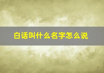 白话叫什么名字怎么说