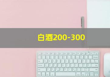 白酒200-300