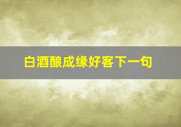 白酒酿成缘好客下一句