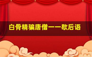 白骨精骗唐僧一一歇后语