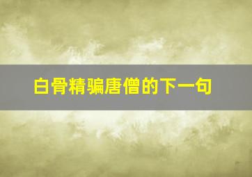 白骨精骗唐僧的下一句