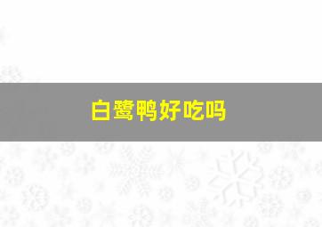 白鹭鸭好吃吗