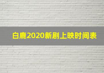 白鹿2020新剧上映时间表