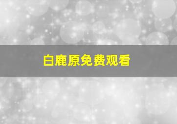 白鹿原免费观看