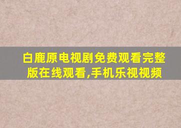 白鹿原电视剧免费观看完整版在线观看,手机乐视视频