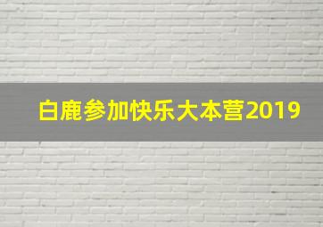 白鹿参加快乐大本营2019