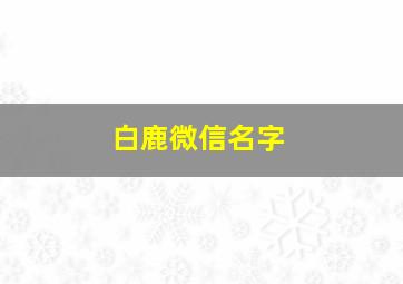 白鹿微信名字