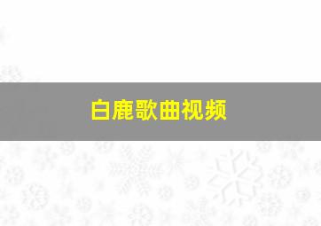 白鹿歌曲视频