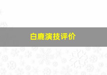 白鹿演技评价