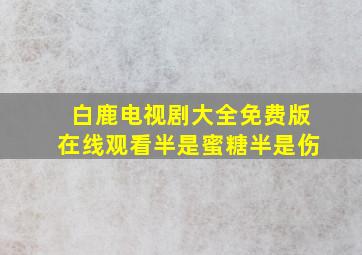 白鹿电视剧大全免费版在线观看半是蜜糖半是伤