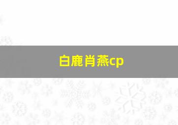 白鹿肖燕cp