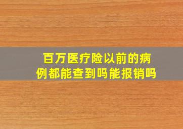 百万医疗险以前的病例都能查到吗能报销吗