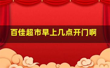 百佳超市早上几点开门啊