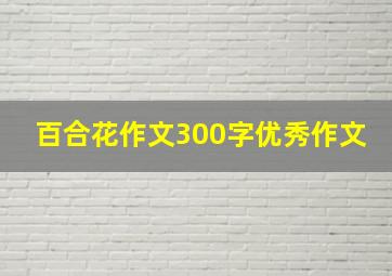 百合花作文300字优秀作文