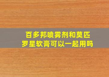 百多邦喷雾剂和莫匹罗星软膏可以一起用吗