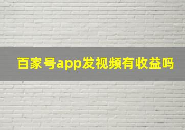 百家号app发视频有收益吗