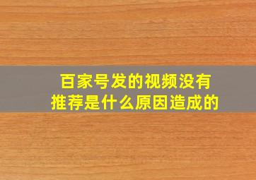 百家号发的视频没有推荐是什么原因造成的