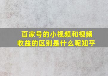 百家号的小视频和视频收益的区别是什么呢知乎