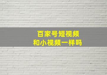 百家号短视频和小视频一样吗