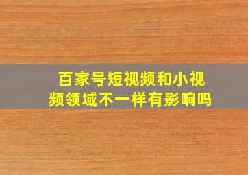 百家号短视频和小视频领域不一样有影响吗