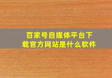 百家号自媒体平台下载官方网站是什么软件