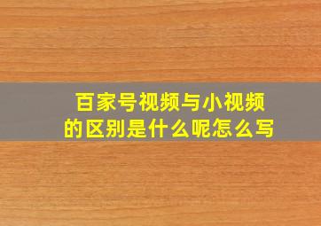 百家号视频与小视频的区别是什么呢怎么写