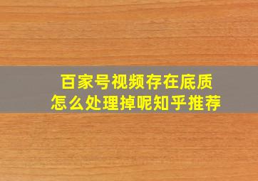 百家号视频存在底质怎么处理掉呢知乎推荐