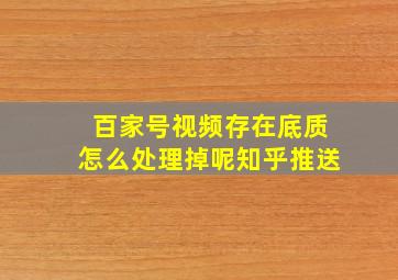 百家号视频存在底质怎么处理掉呢知乎推送