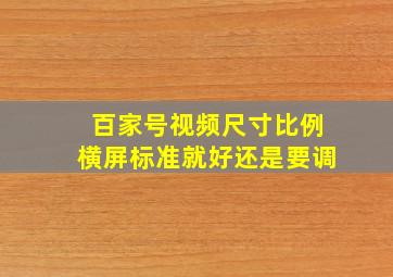 百家号视频尺寸比例横屏标准就好还是要调