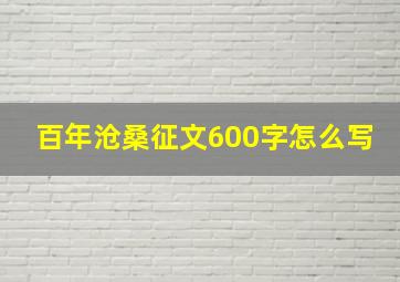 百年沧桑征文600字怎么写