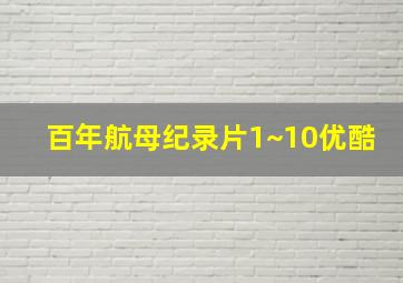 百年航母纪录片1~10优酷