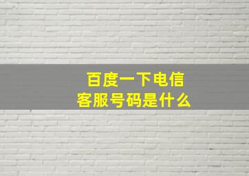 百度一下电信客服号码是什么