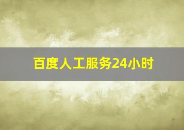 百度人工服务24小时