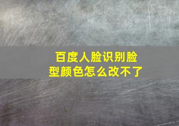 百度人脸识别脸型颜色怎么改不了