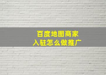 百度地图商家入驻怎么做推广