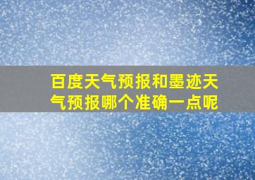 百度天气预报和墨迹天气预报哪个准确一点呢