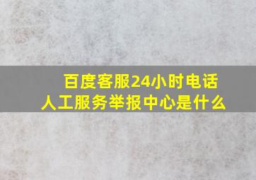 百度客服24小时电话人工服务举报中心是什么