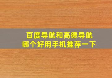 百度导航和高德导航哪个好用手机推荐一下