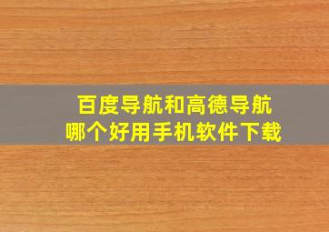 百度导航和高德导航哪个好用手机软件下载