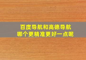 百度导航和高德导航哪个更精准更好一点呢