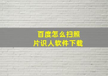 百度怎么扫照片识人软件下载