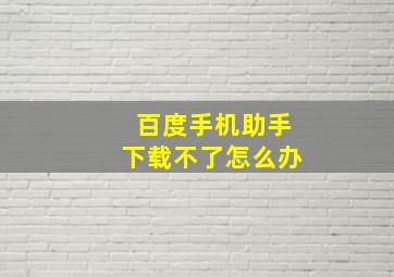 百度手机助手下载不了怎么办